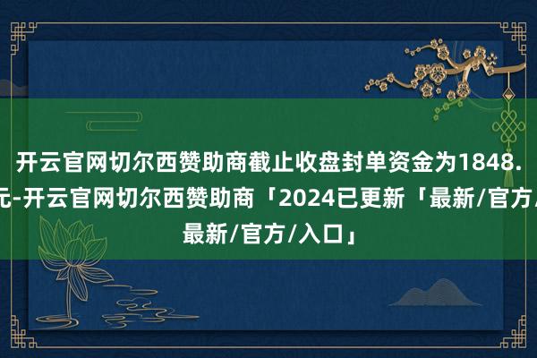开云官网切尔西赞助商截止收盘封单资金为1848.25万元-开云官网切尔西赞助商「2024已更新「最新/官方/入口」