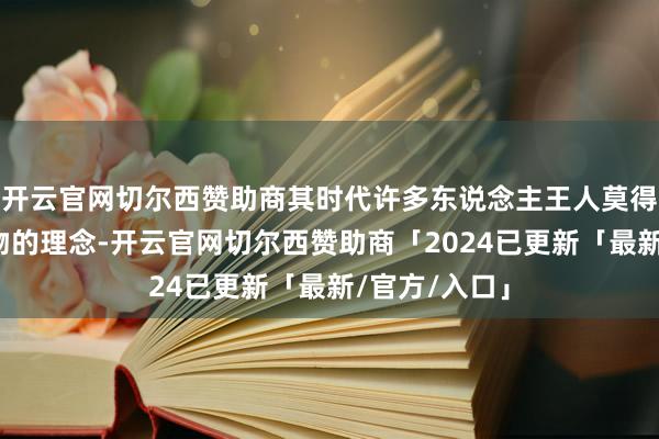 开云官网切尔西赞助商其时代许多东说念主王人莫得储藏古董文物的理念-开云官网切尔西赞助商「2024已更新「最新/官方/入口」