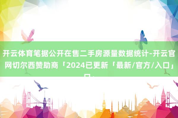 开云体育笔据公开在售二手房源量数据统计-开云官网切尔西赞助商「2024已更新「最新/官方/入口」