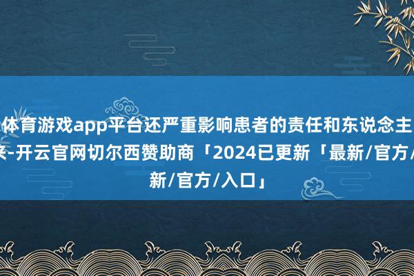 体育游戏app平台还严重影响患者的责任和东说念主际往来-开云官网切尔西赞助商「2024已更新「最新/官方/入口」