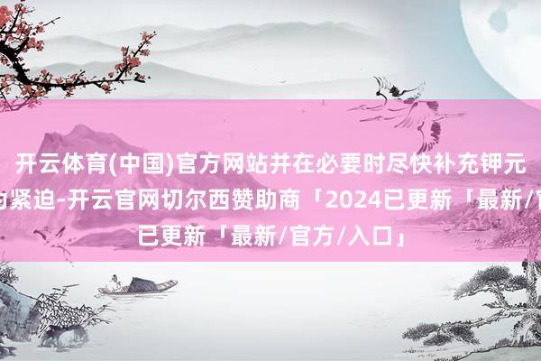 开云体育(中国)官方网站并在必要时尽快补充钾元素显得尤为紧迫-开云官网切尔西赞助商「2024已更新「最新/官方/入口」