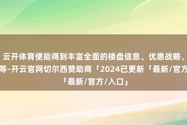 云开体育便能得到丰富全面的楼盘信息、优惠战略、户型图等-开云官网切尔西赞助商「2024已更新「最新/官方/入口」